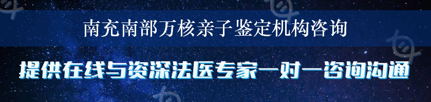 南充南部万核亲子鉴定机构咨询